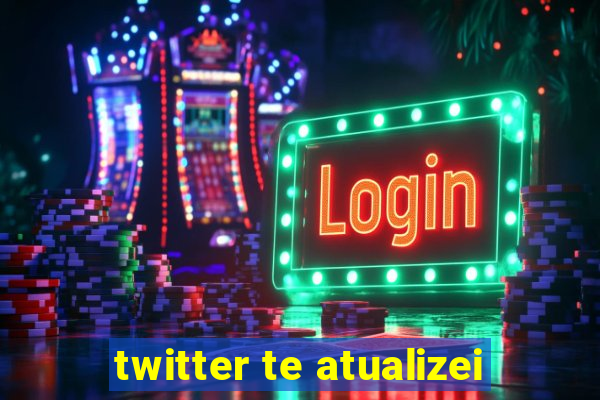 twitter te atualizei